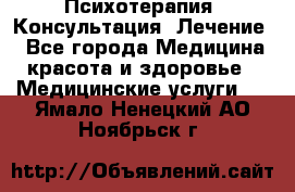 Психотерапия. Консультация. Лечение. - Все города Медицина, красота и здоровье » Медицинские услуги   . Ямало-Ненецкий АО,Ноябрьск г.